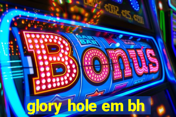 glory hole em bh